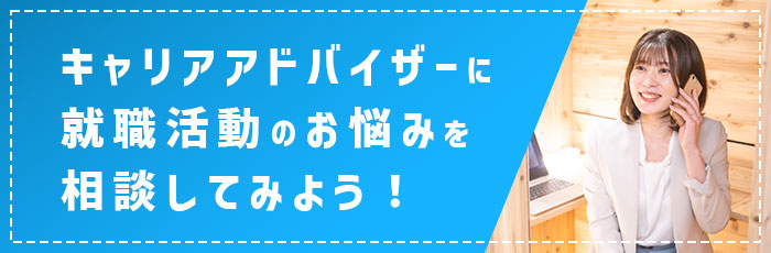 キャリアアドバイザーに就職活動のお悩みを相談してみよう！